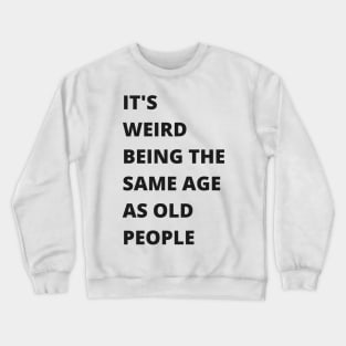 It's Weird Being The Same Age As Old People Funny Old Person Crewneck Sweatshirt